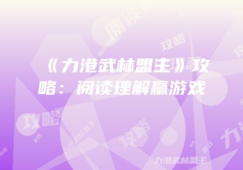 《力港武林盟主》攻略：阅读理解赢游戏
