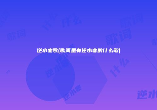 逆水寒歌(歌词里有逆水寒的什么歌)