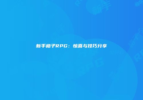 新手格子RPG：惊喜与技巧分享