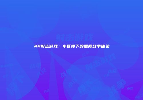 AR射击游戏：小区楼下的星际战争体验