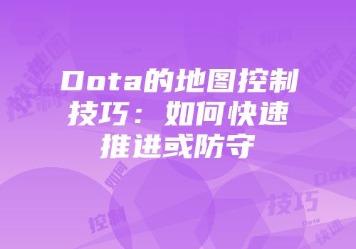 Dota的地图控制技巧：如何快速推进或防守