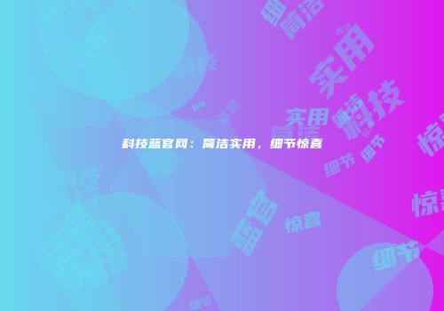 科技蓝官网：简洁实用，细节惊喜