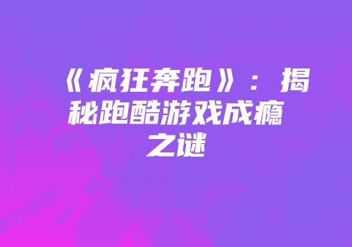 《疯狂奔跑》：揭秘跑酷游戏成瘾之谜