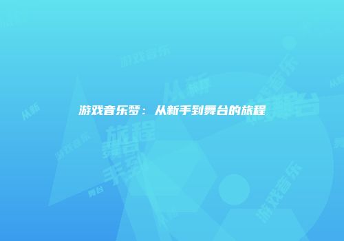 游戏音乐梦：从新手到舞台的旅程