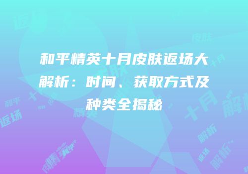 和平精英十月皮肤返场大解析：时间、获取方式及种类全揭秘