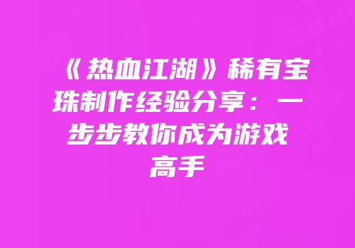 《热血江湖》稀有宝珠制作经验分享：一步步教你成为游戏高手