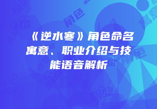 《逆水寒》角色命名寓意、职业介绍与技能语音解析