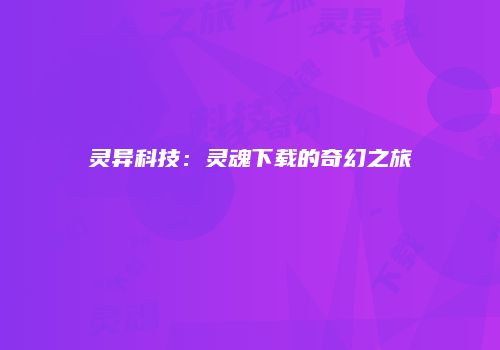 灵异科技：灵魂下载的奇幻之旅
