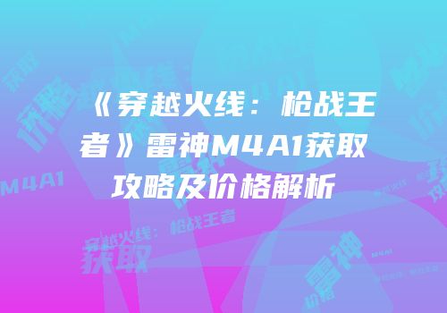 《穿越火线：枪战王者》雷神M4A1获取攻略及价格解析
