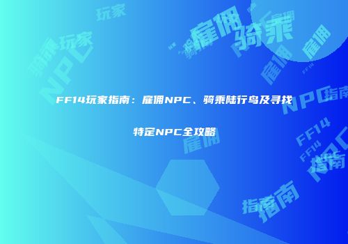 FF14玩家指南：雇佣NPC、骑乘陆行鸟及寻找特定NPC全攻略