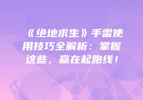 《绝地求生》手雷使用技巧全解析：掌握这些，赢在起跑线！