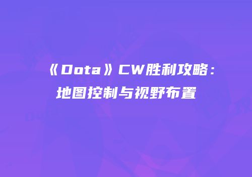 《Dota》CW胜利攻略：地图控制与视野布置
