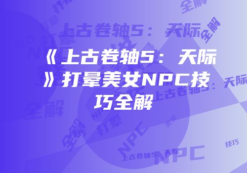 《上古卷轴5：天际》打晕美女NPC技巧全解