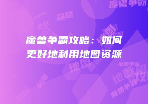 魔兽争霸攻略：如何更好地利用地图资源