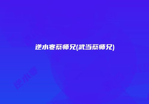逆水寒蔡师兄(武当蔡师兄)