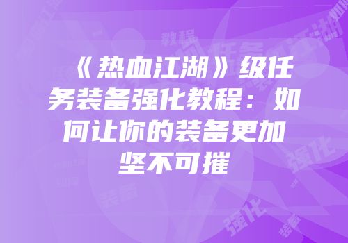 《热血江湖》级任务装备强化教程：如何让你的装备更加坚不可摧