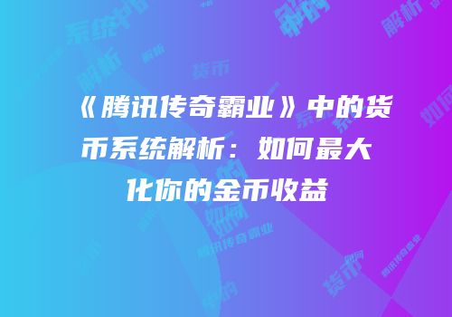 《腾讯传奇霸业》中的货币系统解析：如何最大化你的金币收益