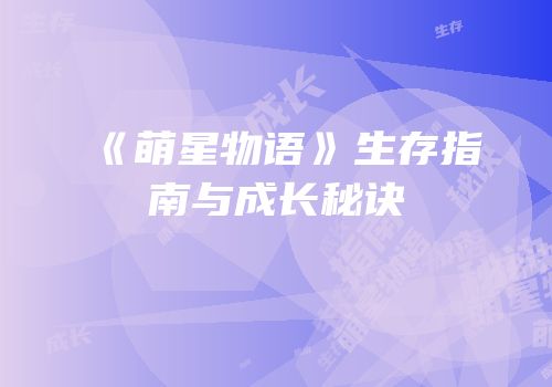 《萌星物语》生存指南与成长秘诀