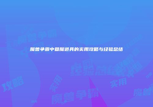 魔兽争霸中回魔道具的实用攻略与经验总结