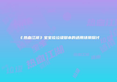 《热血江湖》宝宝捡垃圾脚本的适用场景探讨