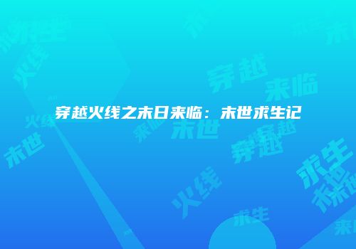穿越火线之末日来临：末世求生记