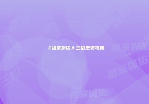 《祖宗保佑》三招逆袭攻略