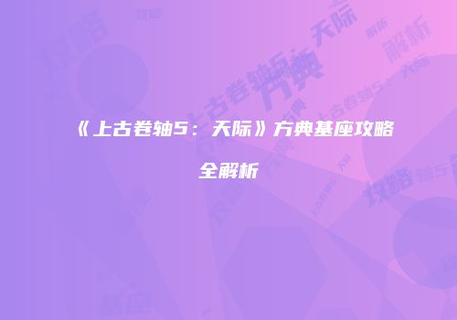 《上古卷轴5：天际》方典基座攻略全解析