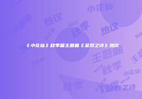 《小花仙》秋季篇主题曲《金羽之诗》热议