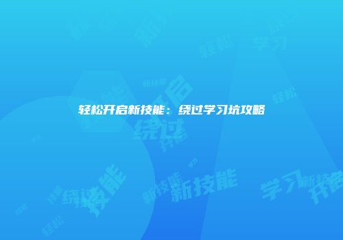 轻松开启新技能：绕过学习坑攻略