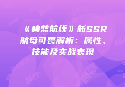 《碧蓝航线》新SSR航母可畏解析：属性、技能及实战表现