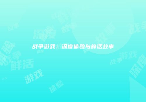战争游戏：深度体验与鲜活故事