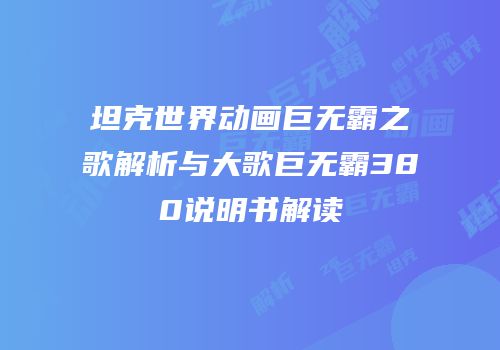 坦克世界动画巨无霸之歌解析与大歌巨无霸380说明书解读