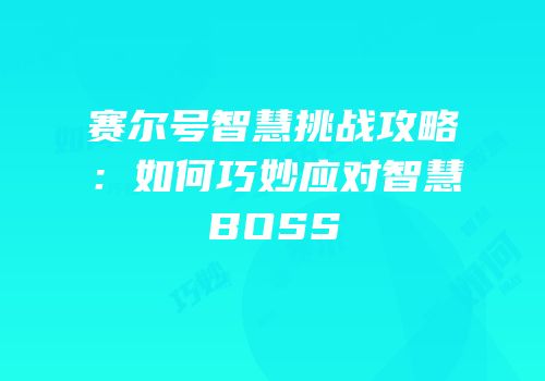 赛尔号智慧挑战攻略：如何巧妙应对智慧BOSS