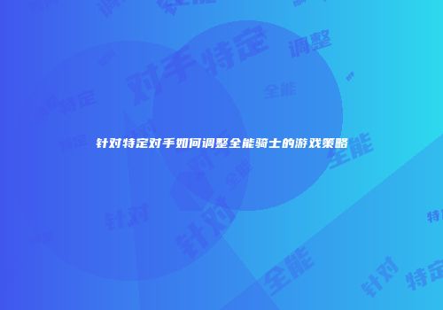 针对特定对手如何调整全能骑士的游戏策略