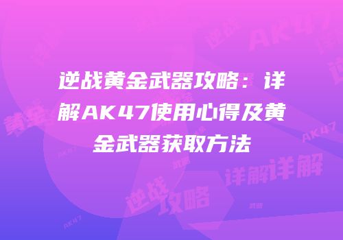 逆战黄金武器攻略：详解AK47使用心得及黄金武器获取方法