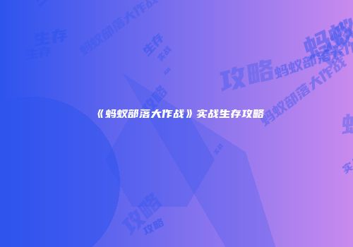 《蚂蚁部落大作战》实战生存攻略