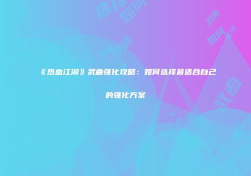 《热血江湖》武曲强化攻略：如何选择最适合自己的强化方案