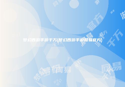 梦幻西游手游千万(梦幻西游手游网易官方)