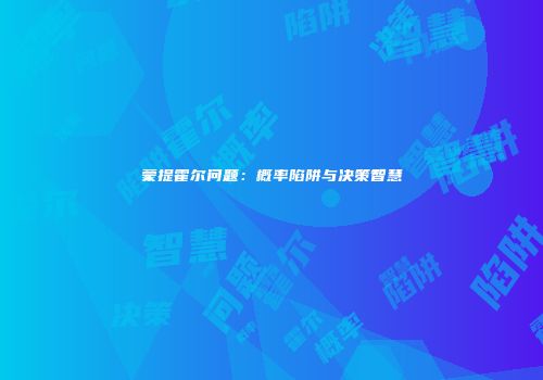 蒙提霍尔问题：概率陷阱与决策智慧