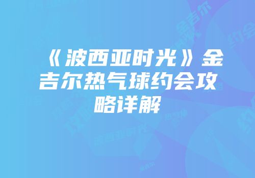 《波西亚时光》金吉尔热气球约会攻略详解