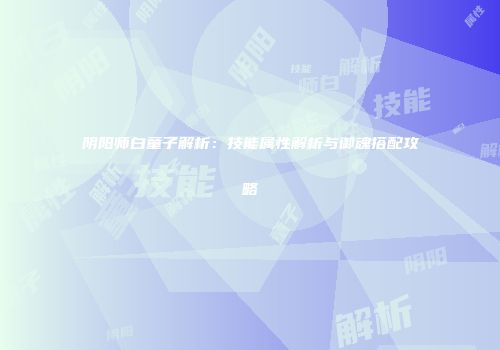阴阳师白童子解析：技能属性解析与御魂搭配攻略