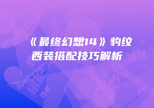 《最终幻想14》豹纹西装搭配技巧解析