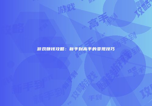 游戏赚钱攻略：新手到高手的变现技巧