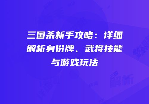 三国杀新手攻略：详细解析身份牌、武将技能与游戏玩法