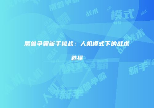 魔兽争霸新手挑战：人机模式下的战术选择