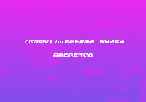 《传奇霸业》五行转职系统详解：如何选择适合自己的五行职业