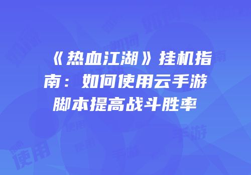 《热血江湖》挂机指南：如何使用云手游脚本提高战斗胜率