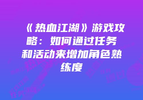 《热血江湖》游戏攻略：如何通过任务和活动来增加角色熟练度