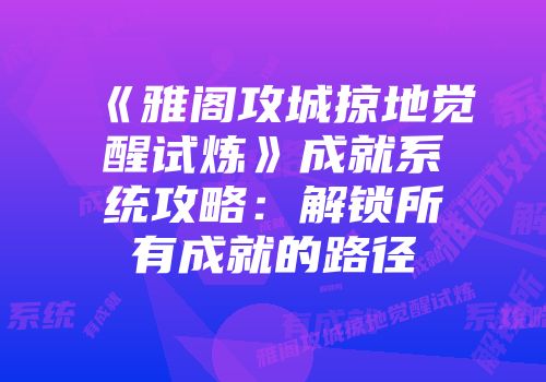 《雅阁攻城掠地觉醒试炼》成就系统攻略：解锁所有成就的路径