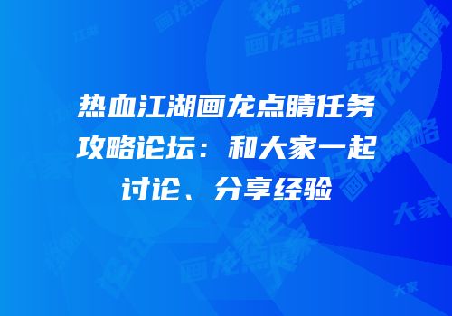 热血江湖画龙点睛任务攻略论坛:和大家一起讨论、分享经验